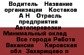 Водитель › Название организации ­ Костаков А.Н › Отрасль предприятия ­ Автоперевозки › Минимальный оклад ­ 40 000 - Все города Работа » Вакансии   . Кировская обл.,Захарищево п.